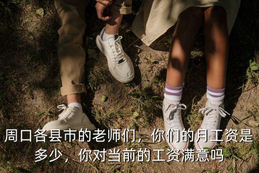 周口各縣市的老師們，你們的月工資是多少，你對當前的工資滿意嗎