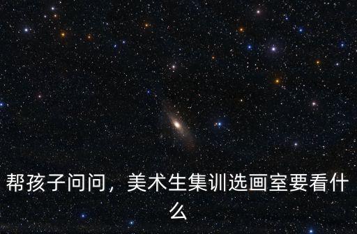 幫孩子問(wèn)問(wèn)，美術(shù)生集訓(xùn)選畫(huà)室要看什么