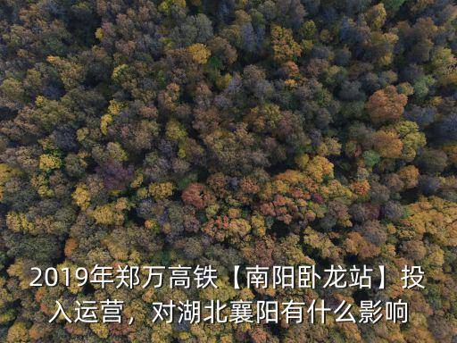 2019年鄭萬高鐵【南陽臥龍站】投入運營，對湖北襄陽有什么影響