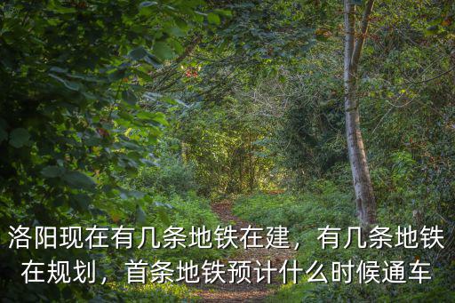 洛陽現在有幾條地鐵在建，有幾條地鐵在規劃，首條地鐵預計什么時候通車