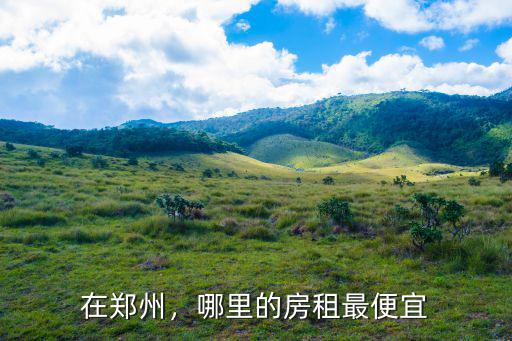 鄭州哪里的房子租金便宜,鄭州哪里租房子便宜一點