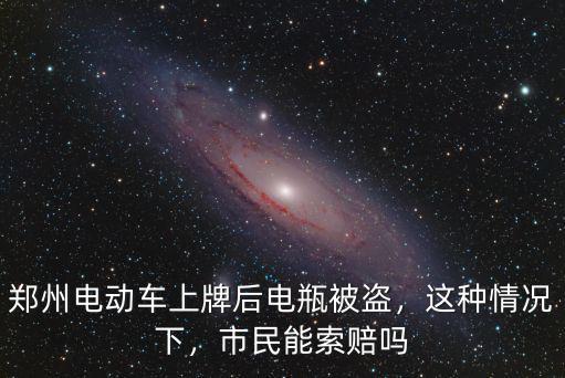 鄭州電動車上牌后電瓶被盜，這種情況下，市民能索賠嗎