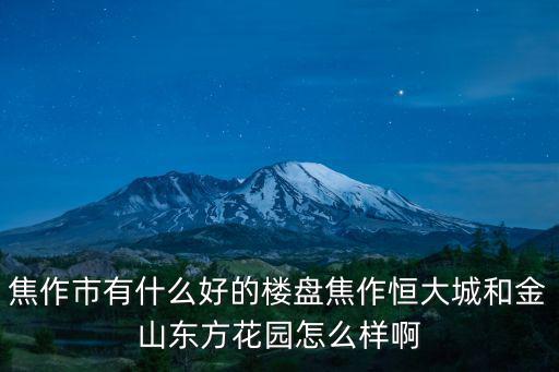 焦作市有什么好的樓盤焦作恒大城和金山東方花園怎么樣啊