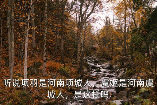聽說項羽是河南項城人，虞姬是河南虞城人，是這樣嗎