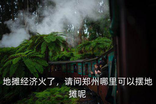 鄭州擺攤小吃哪里最好,請問鄭州都那里可以擺攤