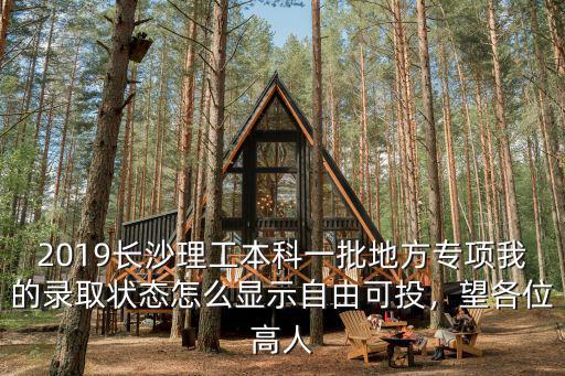 2019長沙理工本科一批地方專項我的錄取狀態怎么顯示自由可投，望各位高人