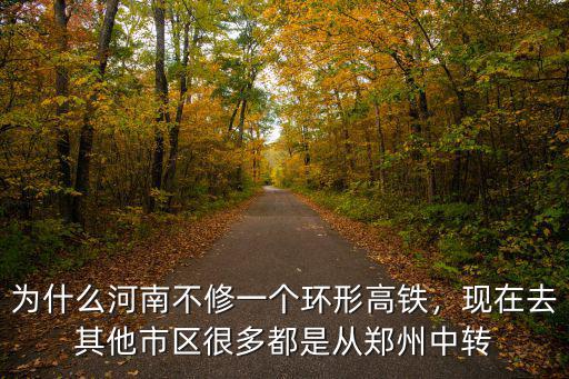 為什么河南不修一個環形高鐵，現在去其他市區很多都是從鄭州中轉