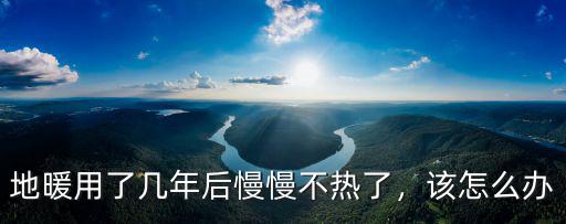 地暖用了幾年后慢慢不熱了，該怎么辦