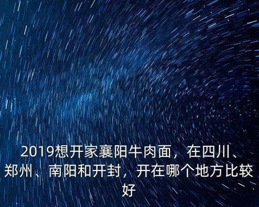 南陽襄陽牛肉面在哪里,2019想開家襄陽牛肉面