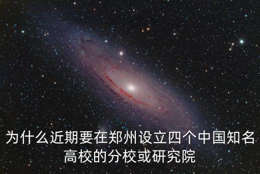 為什么近期要在鄭州設立四個中國知名高校的分校或研究院