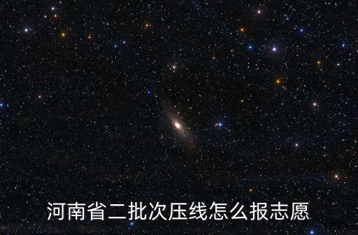 河南職高考生怎么報志愿,河南省二批次壓線怎么報志愿