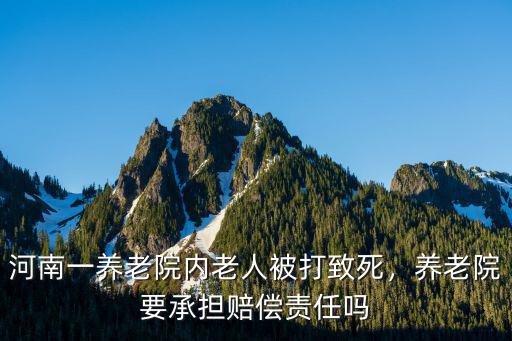 河南養老院打老人怎么處理,河南一養老院內老人被打致死