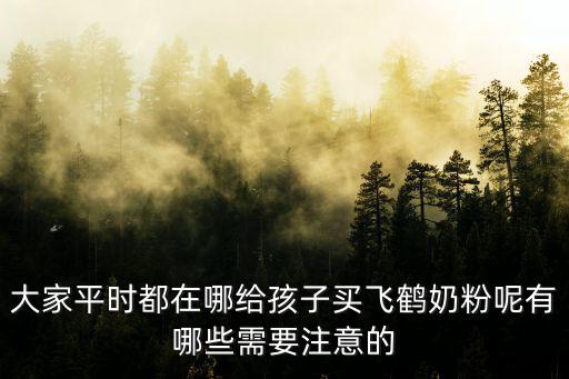 飛鶴奶粉南陽哪里有賣的,飛鶴奶粉的質量如何
