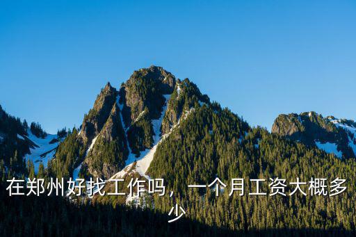 在鄭州好找工作嗎，一個月工資大概多少