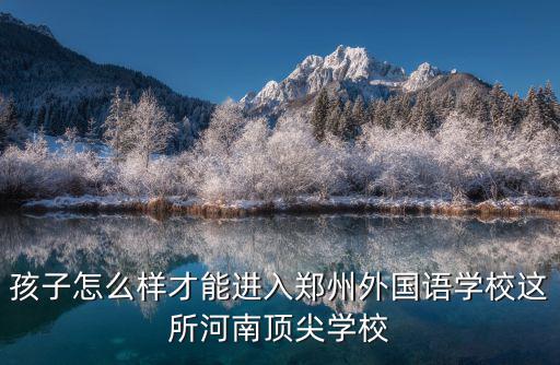 想考鄭州外國語怎么準(zhǔn)備,想讓他考鄭州外國語