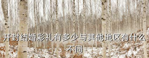 開封結婚彩禮有多少與其他地區有什么不同