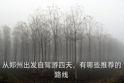 從鄭州出發(fā)自駕游四天，有哪些推薦的路線