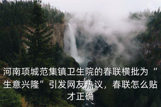 河南項城范集鎮衛生院的春聯橫批為“生意興隆”引發網友熱議，春聯怎么貼才正確