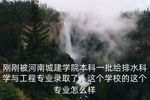 剛剛被河南城建學院本科一批給排水科學與工程專業錄取了，這個學校的這個專業怎么樣