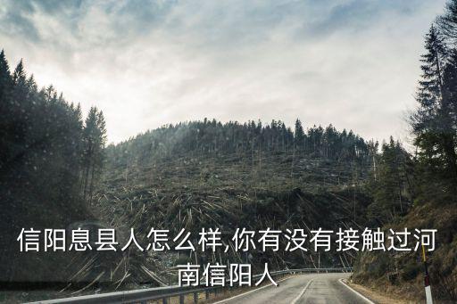 河南信陽息縣人怎么樣,你有沒有接觸過河南信陽人