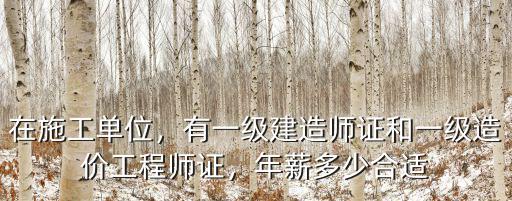 在施工單位，有一級建造師證和一級造價(jià)工程師證，年薪多少合適