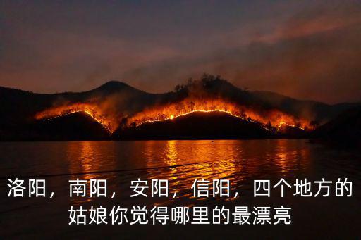 洛陽，南陽，安陽，信陽，四個地方的姑娘你覺得哪里的最漂亮