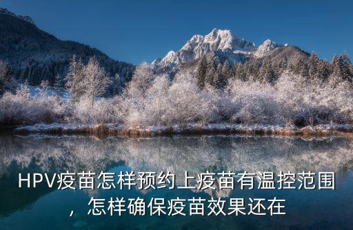 HPV疫苗怎樣預約上疫苗有溫控范圍，怎樣確保疫苗效果還在