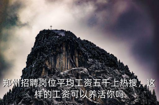 鄭州招聘崗位平均工資五千上熱搜，這樣的工資可以養活你嗎