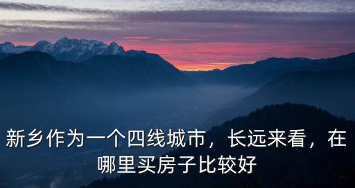 新鄉哪里適合買房子,在哪里買房子比較好