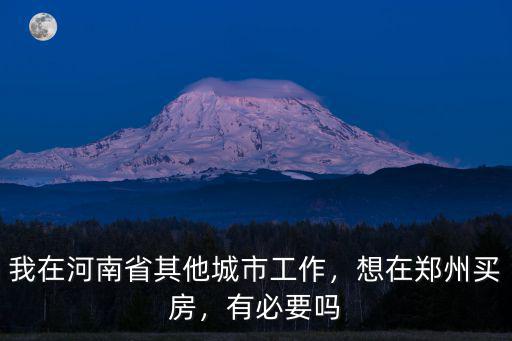 我在河南省其他城市工作，想在鄭州買房，有必要嗎
