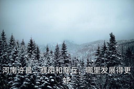 安陽和許昌哪里宜居,牡丹江和許昌哪里更宜居