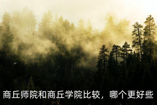 商丘師院和商丘學院比較，哪個更好些