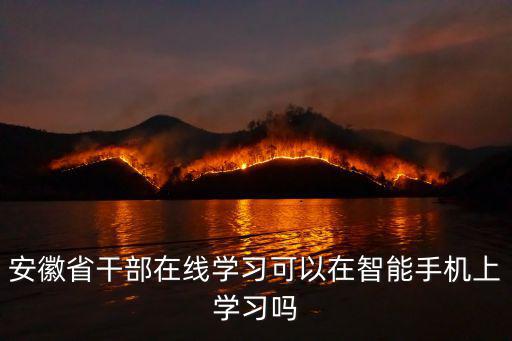 安徽省干部在線學習可以在智能手機上學習嗎