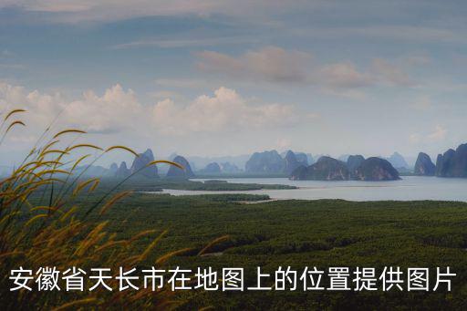 安徽省天長(zhǎng)市在地圖上的位置提供圖片