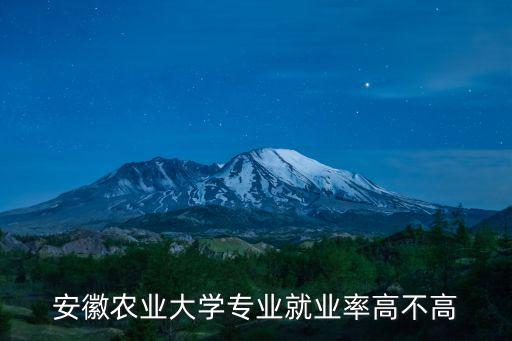 安徽農(nóng)業(yè)大學(xué)專業(yè)就業(yè)率高不高