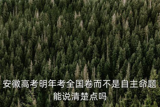 安徽高考明年考全國卷而不是自主命題能說清楚點嗎