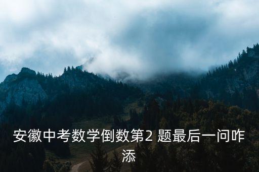 安徽中考數學倒數第2 題最后一問咋添