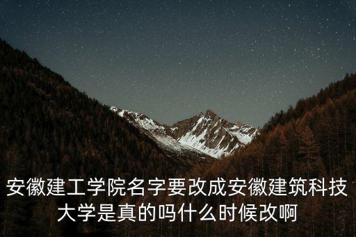 安徽建工學院名字要改成安徽建筑科技大學是真的嗎什么時候改啊