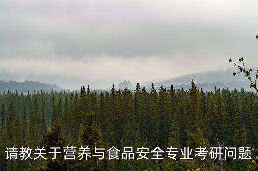 請(qǐng)教關(guān)于營(yíng)養(yǎng)與食品安全專業(yè)考研問(wèn)題