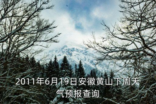 2011年6月19日安徽黃山下周天氣預報查詢