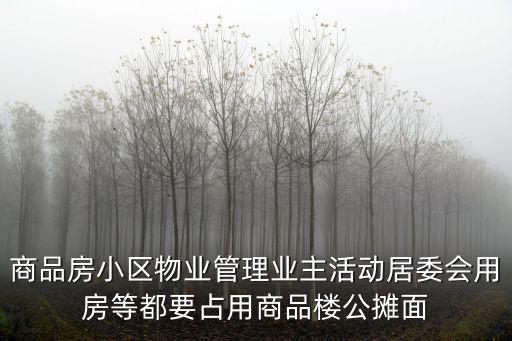 商品房小區物業管理業主活動居委會用房等都要占用商品樓公攤面