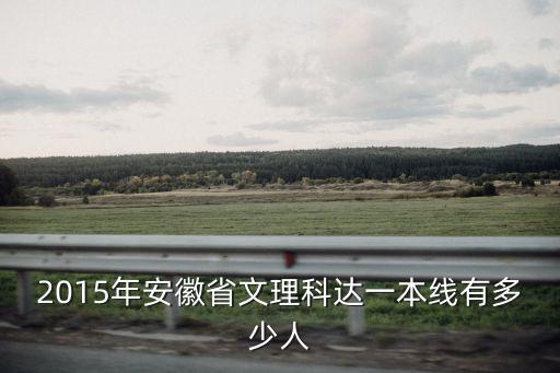 2015年安徽省文理科達(dá)一本線有多少人