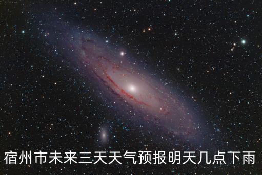 宿州市未來三天天氣預報明天幾點下雨