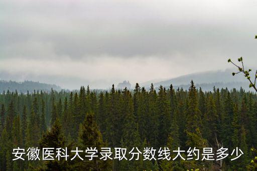 安徽醫科大學錄取分數線大約是多少