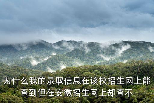 為什么我的錄取信息在該校招生網(wǎng)上能查到但在安徽招生網(wǎng)上卻查不