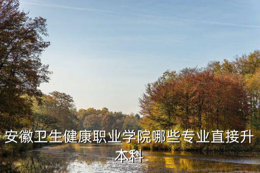 安徽衛(wèi)生健康職業(yè)學院哪些專業(yè)直接升本科