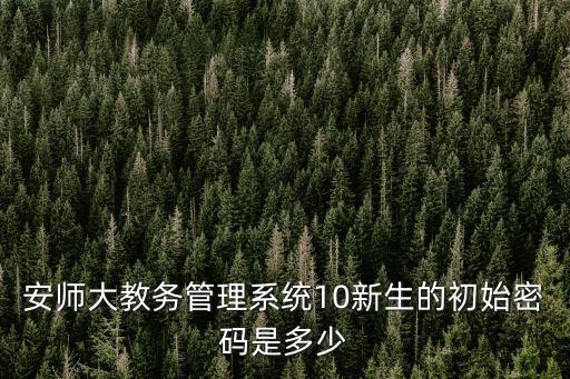 安師大教務管理系統10新生的初始密碼是多少