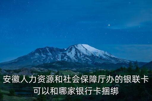 安徽人力資源和社會保障廳辦的銀聯卡可以和哪家銀行卡捆綁
