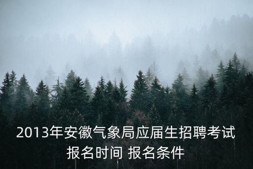 2013年安徽氣象局應屆生招聘考試報名時間 報名條件