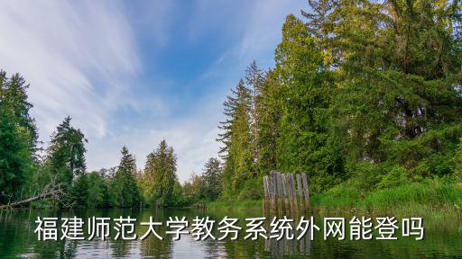 福建師范大學教務(wù)系統(tǒng)外網(wǎng)能登嗎